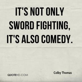 Colby Thomas - It's not only sword fighting, it's also comedy.
