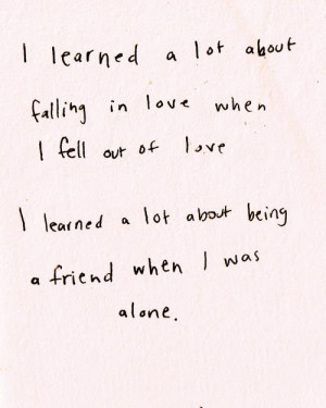 learned a lot about falling in love when I fell out of love. I learned ...