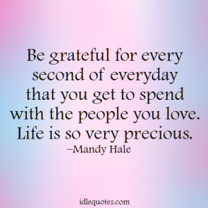 ... with the people you love. Life is so very precious. –Mandy Hale