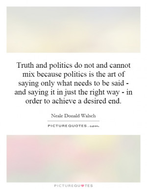 Truth and politics do not and cannot mix because politics is the art ...