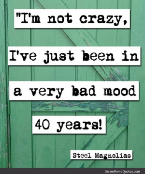 ... mood for forty years. Steel Magnolias - Ouiser Boudreaux (cranky old