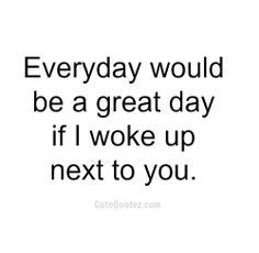 ... loved sleeping next to you and waking up with you every morning