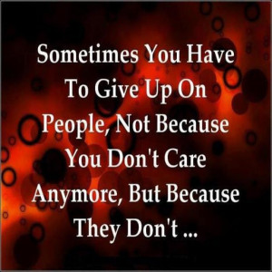 Sometimes you have to give up on people, not because you don't care ...