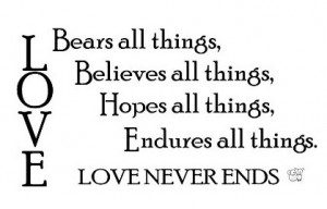 LOVE BEARS ALL THINGS BELIEVES ALL THINGS HOPES ALL THINGS ENDURES ALL ...