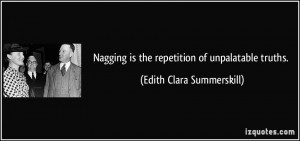Nagging is the repetition of unpalatable truths. - Edith Clara ...