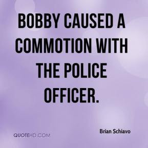Brian Schiavo - Bobby caused a commotion with the police officer.