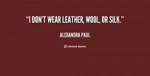 ... don't wear leather, wool, or silk. - Alexandra Paul at Lifehack Quotes