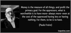 Money is the measure of all things, and profit the primary goal. For ...