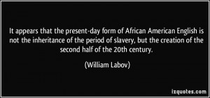 ... the creation of the second half of the 20th century. - William Labov