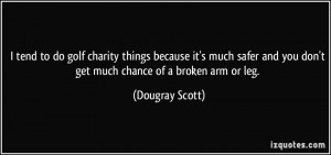 ... and you don't get much chance of a broken arm or leg. - Dougray Scott