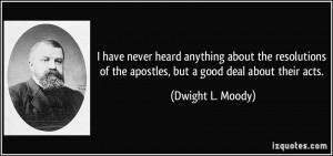 ... of the apostles, but a good deal about their acts. - Dwight L. Moody