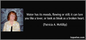 Water has its moods, flowing or still; it can lure you like a lover ...