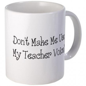 ... Gifts > Attitude Coffee Mugs > Don't Make Me Use My Teacher Voice! Mug