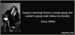 Gossip is charming! History is merely gossip. But scandal is gossip ...