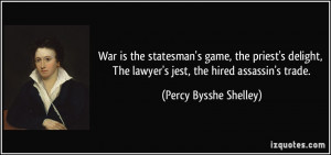 War is the statesman's game, the priest's delight, The lawyer's jest ...