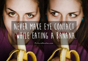 Making Eye Contact While Eating A Banana Never make eye contact while