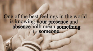One of the best feelings in the world is knowing your presence and ...