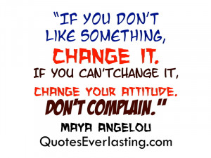 ... change it, change your attitude. Don’t Complain.” – Maya Angelou