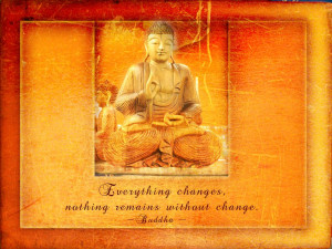 Everything Changes. Nothing Remains Without Change. - Buddha