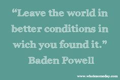 Quote from Baden Powell “Leave the world in better conditions in ...