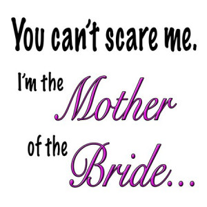 Funny Quotes – You can’t scare me I’m the mother of the bride ...