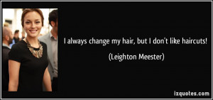 always change my hair, but I don't like haircuts! - Leighton Meester