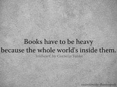 ... have to heavy because the whole world's inside them.