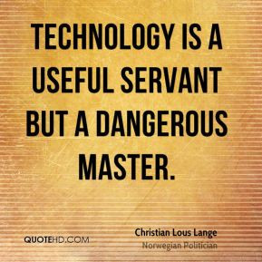 ... is a useful servant but a dangerous master. - Christian Lous Lange