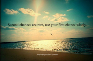 Second chances are rare, use your first chance wisely.”-“Submited ...