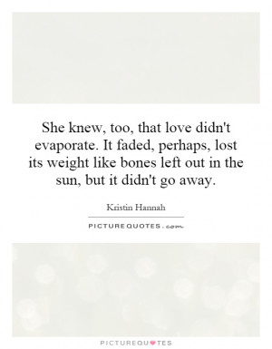 She knew, too, that love didn't evaporate. It faded, perhaps, lost its ...