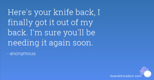 Here's your knife back, I finally got it out of my back. I'm sure you ...