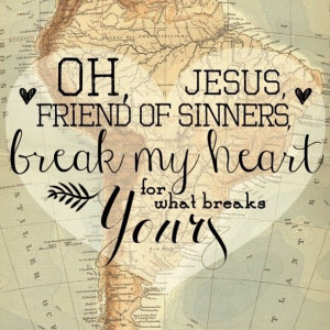 oh, Jesus, Friend of sinners, break my heart for what breaks Yours ...