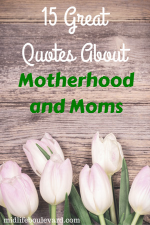 Motherhood has a very humanizing effect. Everything gets reduced to ...