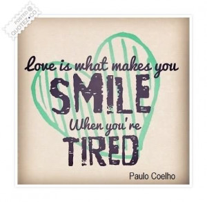 Love Is What Makes You Smile When You’re Tired