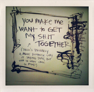 You Make Me Want To Get My Shit Together Love quote pictures