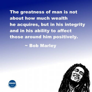 Bob Marley qotes-The greatness of man is not about how much wealth he ...