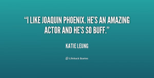 like Joaquin Phoenix. He's an amazing actor and he's so buff.”