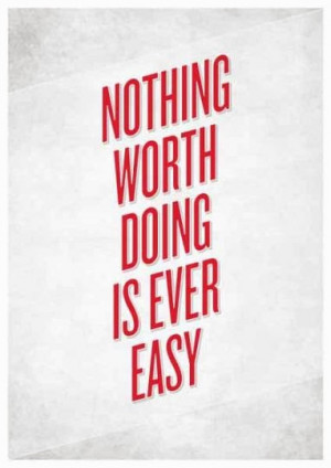 Nothing worth doing is ever easy.