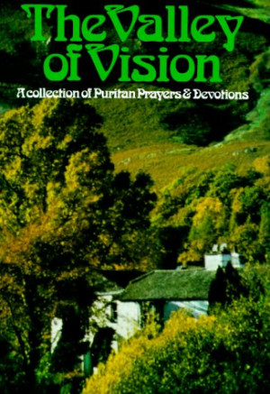 The Valley of Vision A Collection of Puritan Prayers and Devotions