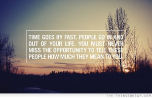 Time goes by fast people go in and out of your life you must never ...