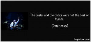 The Eagles and the critics were not the best of friends. - Don Henley