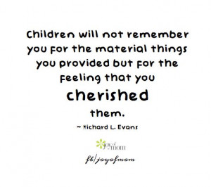 Children will not remember you for the material things you provided ...