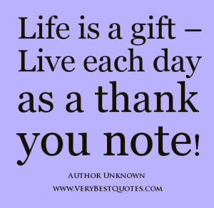 Life is a gift - Live each day as a thank you note!
