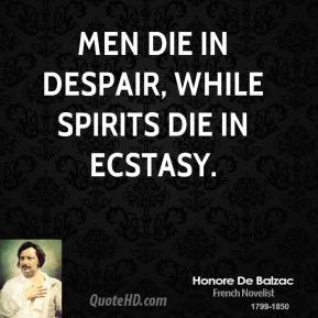 Honore De Balzac - Men die in despair, while spirits die in ecstasy.