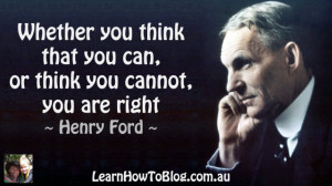 ... think that you can, or think you cannot, you are right” ~ Henry Ford