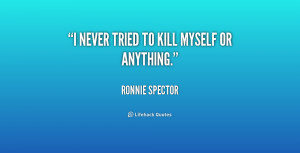 quote-Ronnie-Spector-i-never-tried-to-kill-myself-or-238099_1.png