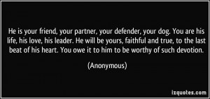 ... heart. You owe it to him to be worthy of such devotion. - Anonymous