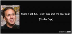 Shock is still fun. I won't ever shut the door on it. - Nicolas Cage