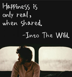 happiness is only real, when shared. - Into the wild