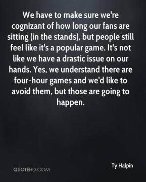 Ty Halpin - We have to make sure we're cognizant of how long our fans ...